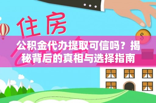 顺昌公积金代办提取可信吗？揭秘背后的真相与选择指南