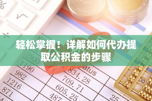 顺昌轻松掌握！详解如何代办提取公积金的步骤