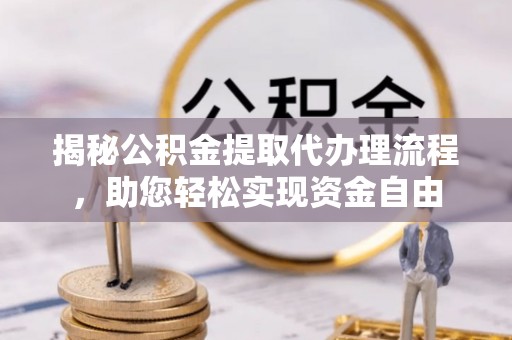 顺昌揭秘公积金提取代办理流程，助您轻松实现资金自由