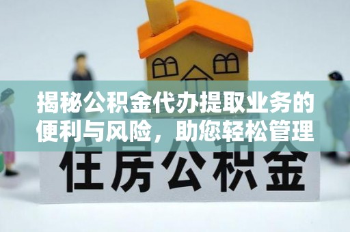 顺昌揭秘公积金代办提取业务的便利与风险，助您轻松管理个人资金