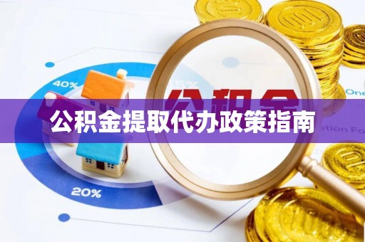 顺昌公积金提取代办政策指南