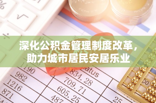 顺昌深化公积金管理制度改革，助力城市居民安居乐业