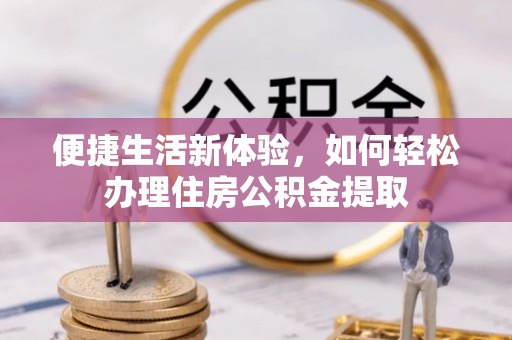 顺昌便捷生活新体验，如何轻松办理住房公积金提取