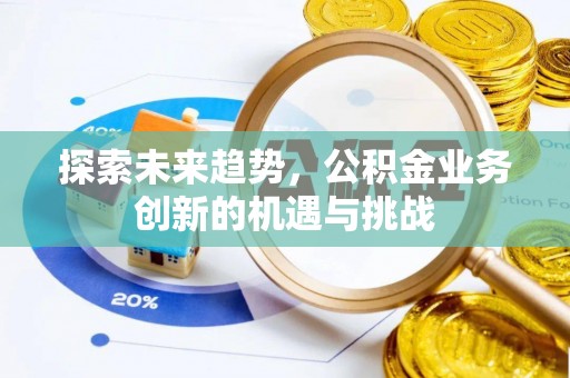 顺昌探索未来趋势，公积金业务创新的机遇与挑战