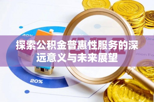 顺昌探索公积金普惠性服务的深远意义与未来展望