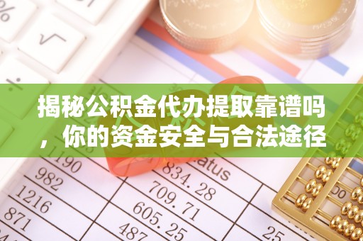 顺昌揭秘公积金代办提取靠谱吗，你的资金安全与合法途径全解析