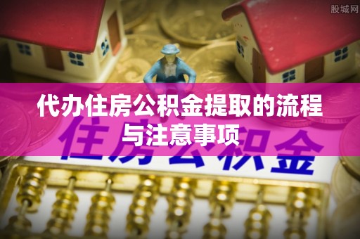顺昌代办住房公积金提取的流程与注意事项