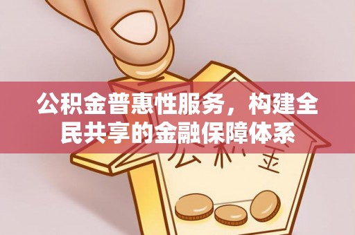 顺昌公积金普惠性服务，构建全民共享的金融保障体系