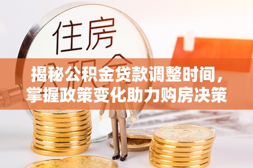 顺昌揭秘公积金贷款调整时间，掌握政策变化助力购房决策
