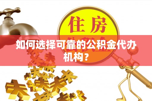 顺昌如何选择可靠的公积金代办机构？