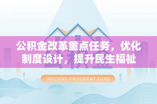 顺昌公积金改革重点任务，优化制度设计，提升民生福祉