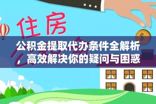 顺昌公积金提取代办条件全解析，高效解决你的疑问与困惑