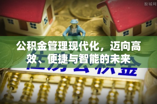 顺昌公积金管理现代化，迈向高效、便捷与智能的未来