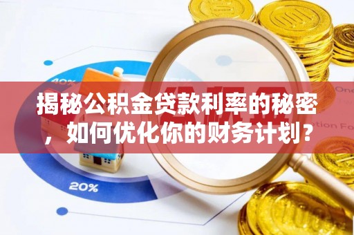 顺昌揭秘公积金贷款利率的秘密，如何优化你的财务计划？