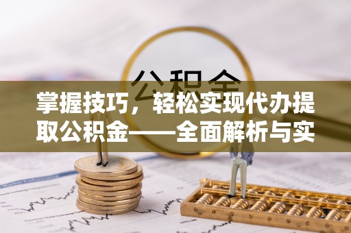 顺昌掌握技巧，轻松实现代办提取公积金——全面解析与实践指南