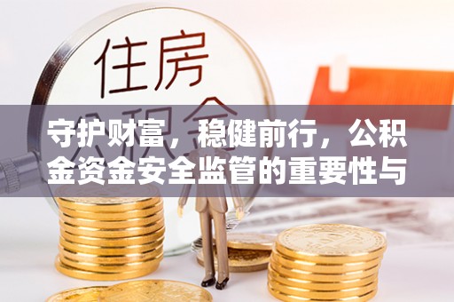 顺昌守护财富，稳健前行，公积金资金安全监管的重要性与实践