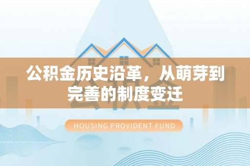 顺昌公积金历史沿革，从萌芽到完善的制度变迁