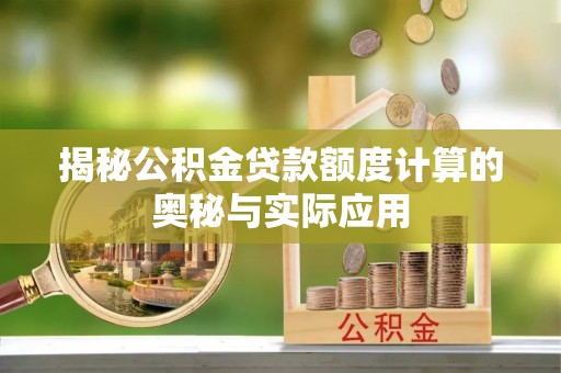 顺昌揭秘公积金贷款额度计算的奥秘与实际应用