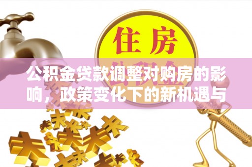 顺昌公积金贷款调整对购房的影响，政策变化下的新机遇与挑战