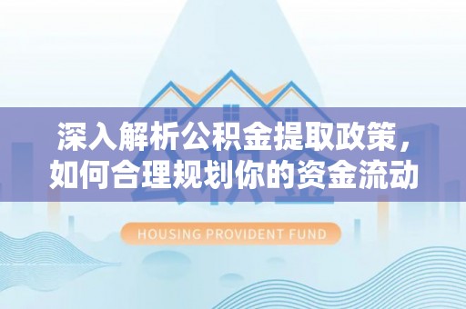 顺昌深入解析公积金提取政策，如何合理规划你的资金流动