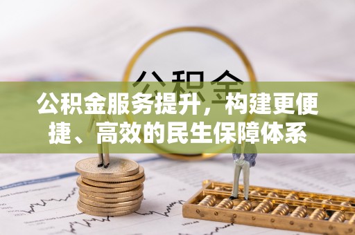 顺昌公积金服务提升，构建更便捷、高效的民生保障体系