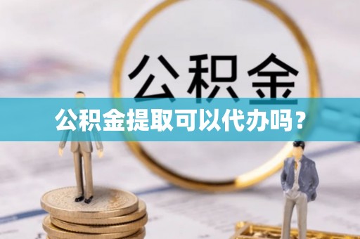 顺昌公积金提取可以代办吗？