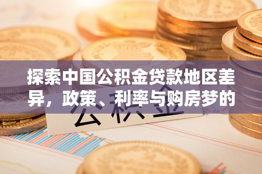 顺昌探索中国公积金贷款地区差异，政策、利率与购房梦的交织