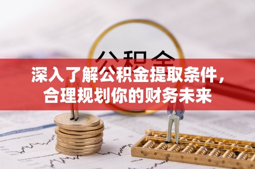 顺昌深入了解公积金提取条件，合理规划你的财务未来