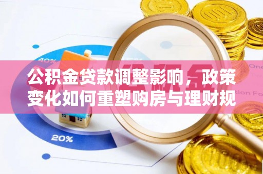 顺昌公积金贷款调整影响，政策变化如何重塑购房与理财规划
