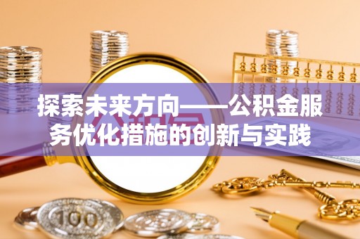 顺昌探索未来方向——公积金服务优化措施的创新与实践