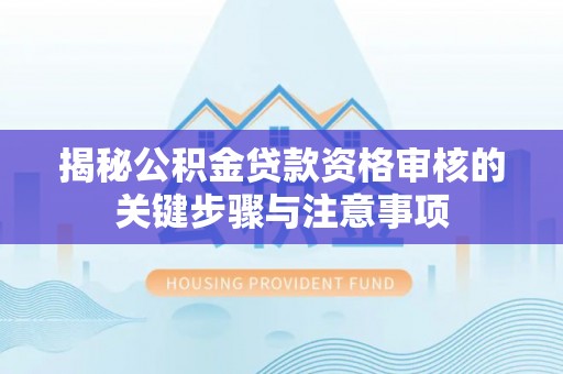 顺昌揭秘公积金贷款资格审核的关键步骤与注意事项
