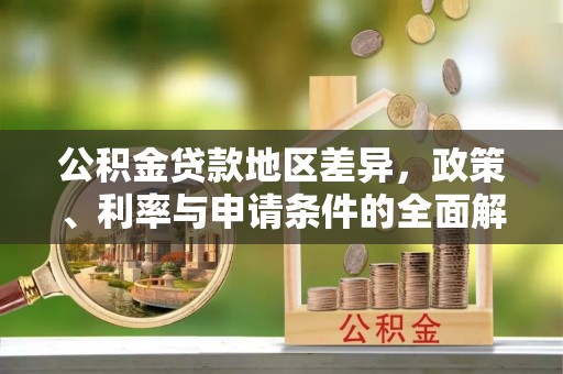 顺昌公积金贷款地区差异，政策、利率与申请条件的全面解析
