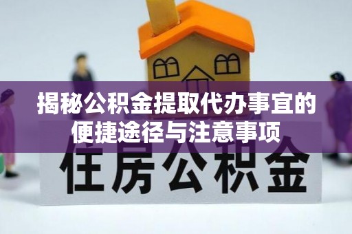 顺昌揭秘公积金提取代办事宜的便捷途径与注意事项