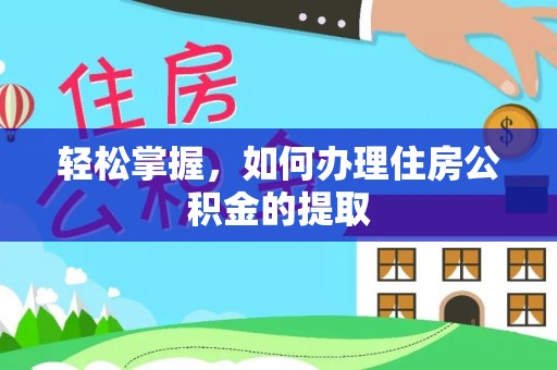 顺昌轻松掌握，如何办理住房公积金的提取