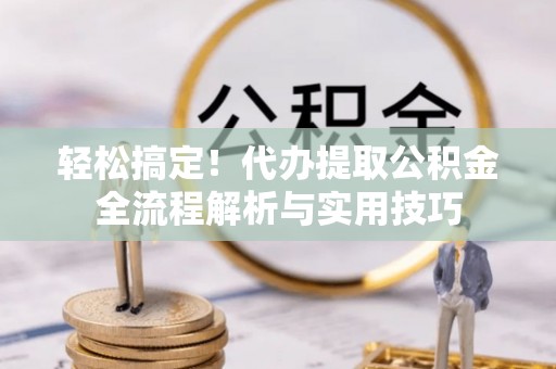 顺昌轻松搞定！代办提取公积金全流程解析与实用技巧