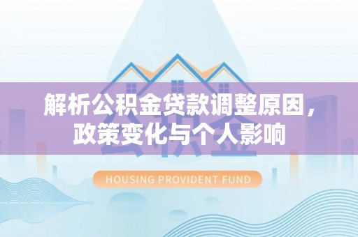 顺昌解析公积金贷款调整原因，政策变化与个人影响