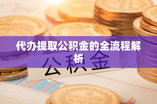 顺昌代办提取公积金的全流程解析