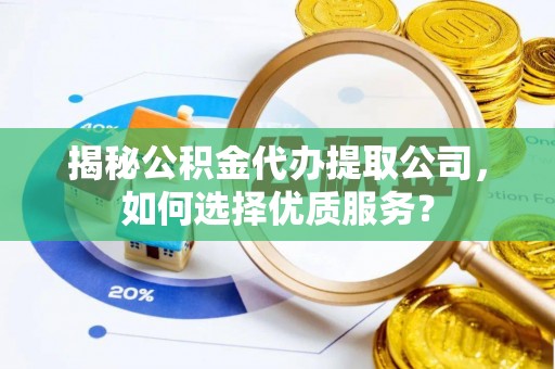 顺昌揭秘公积金代办提取公司，如何选择优质服务？
