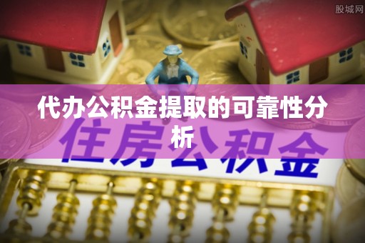 顺昌代办公积金提取的可靠性分析