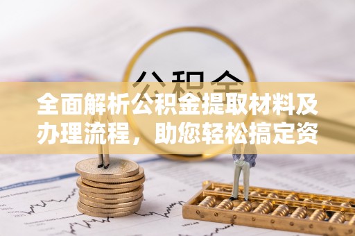 顺昌全面解析公积金提取材料及办理流程，助您轻松搞定资金提取