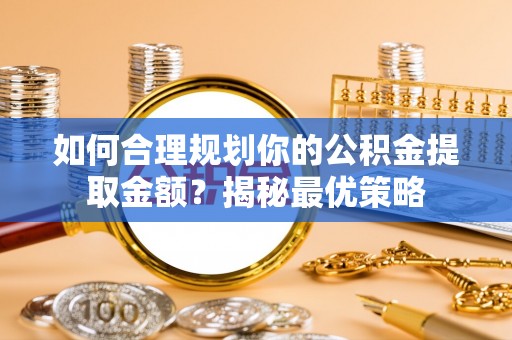顺昌如何合理规划你的公积金提取金额？揭秘最优策略