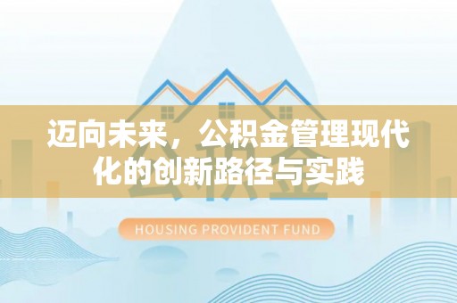 顺昌迈向未来，公积金管理现代化的创新路径与实践