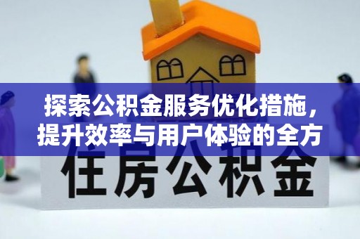 顺昌探索公积金服务优化措施，提升效率与用户体验的全方位解析