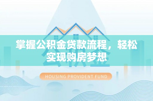 顺昌掌握公积金贷款流程，轻松实现购房梦想