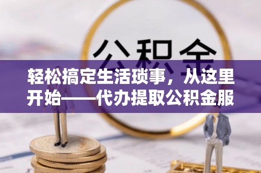 顺昌轻松搞定生活琐事，从这里开始——代办提取公积金服务详解