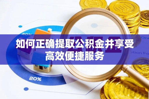 顺昌如何正确提取公积金并享受高效便捷服务