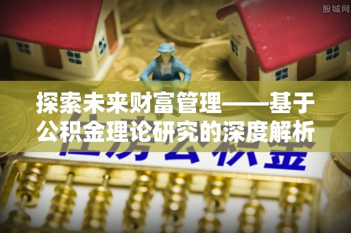 顺昌探索未来财富管理——基于公积金理论研究的深度解析