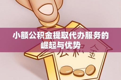顺昌小额公积金提取代办服务的崛起与优势