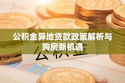 顺昌公积金异地贷款政策解析与购房新机遇