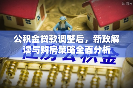 顺昌公积金贷款调整后，新政解读与购房策略全面分析